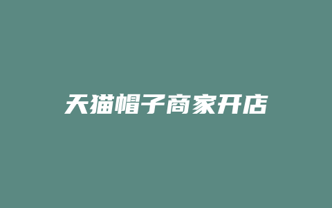 天猫帽子商家开店