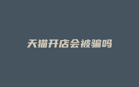 天猫开店会被骗吗