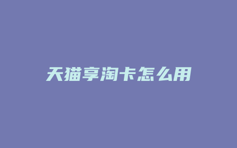 天猫享淘卡怎么用