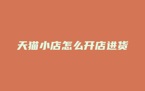 天猫小店怎么开店进货
