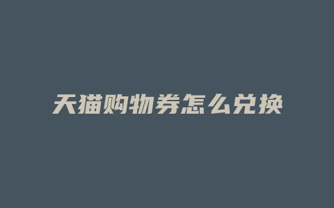 天猫购物券怎么兑换