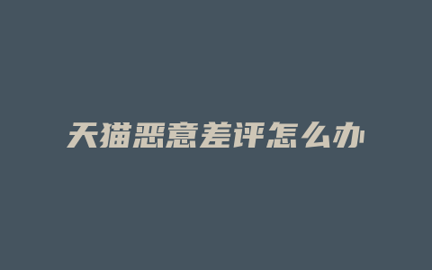 天猫恶意差评怎么办