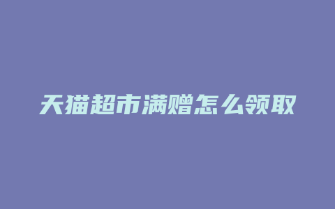 天猫超市满赠怎么领取
