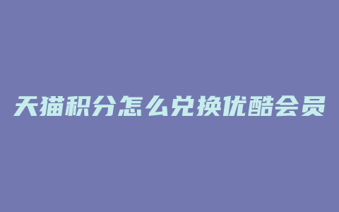 天猫积分怎么兑换优酷会员