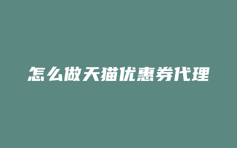 怎么做天猫优惠券代理