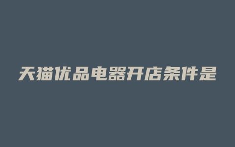 天猫优品电器开店条件是